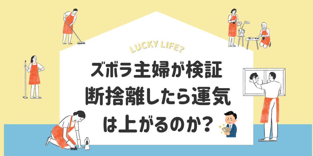 ガチ体験談】断捨離したら運気が上がるのかズボラな主婦が断捨離の効果を確認してみた