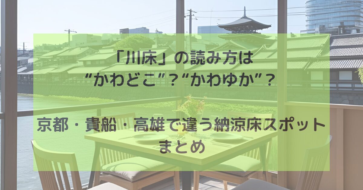 「川床」の読み方は“かわどこ”？“かわゆか”？京都・貴船・高雄で違う納涼床スポットまとめ