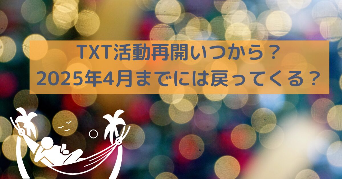 TXT活動再開いつから？2025年4月までには戻ってくる？