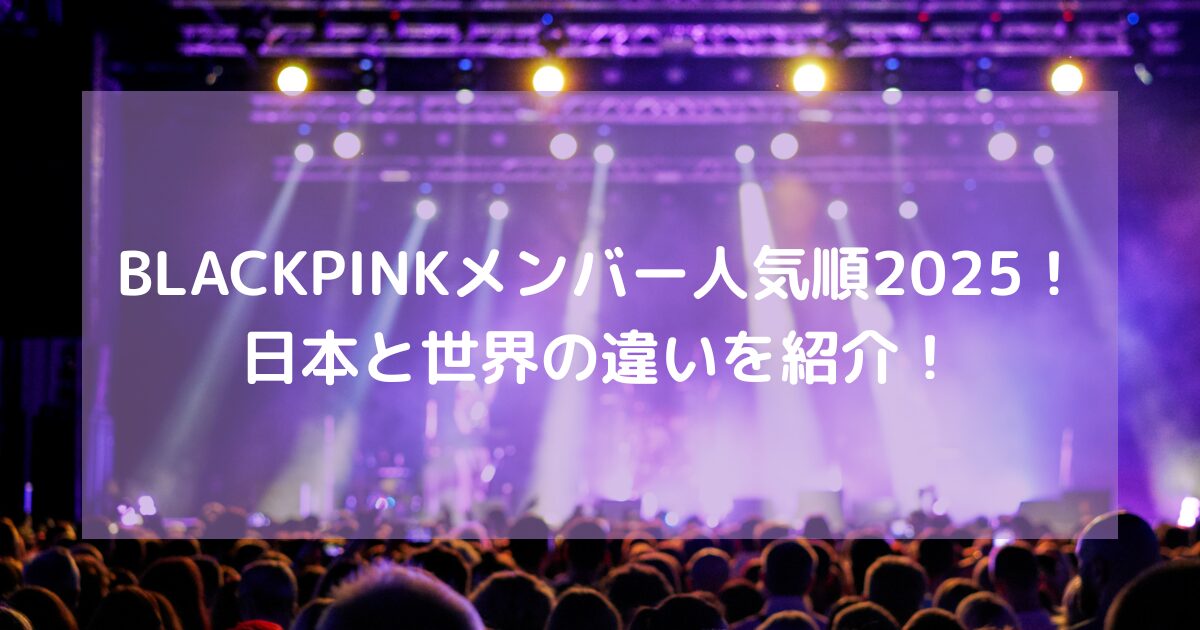 BLACKPINKメンバー人気順2025！ 日本と世界の違いを紹介！