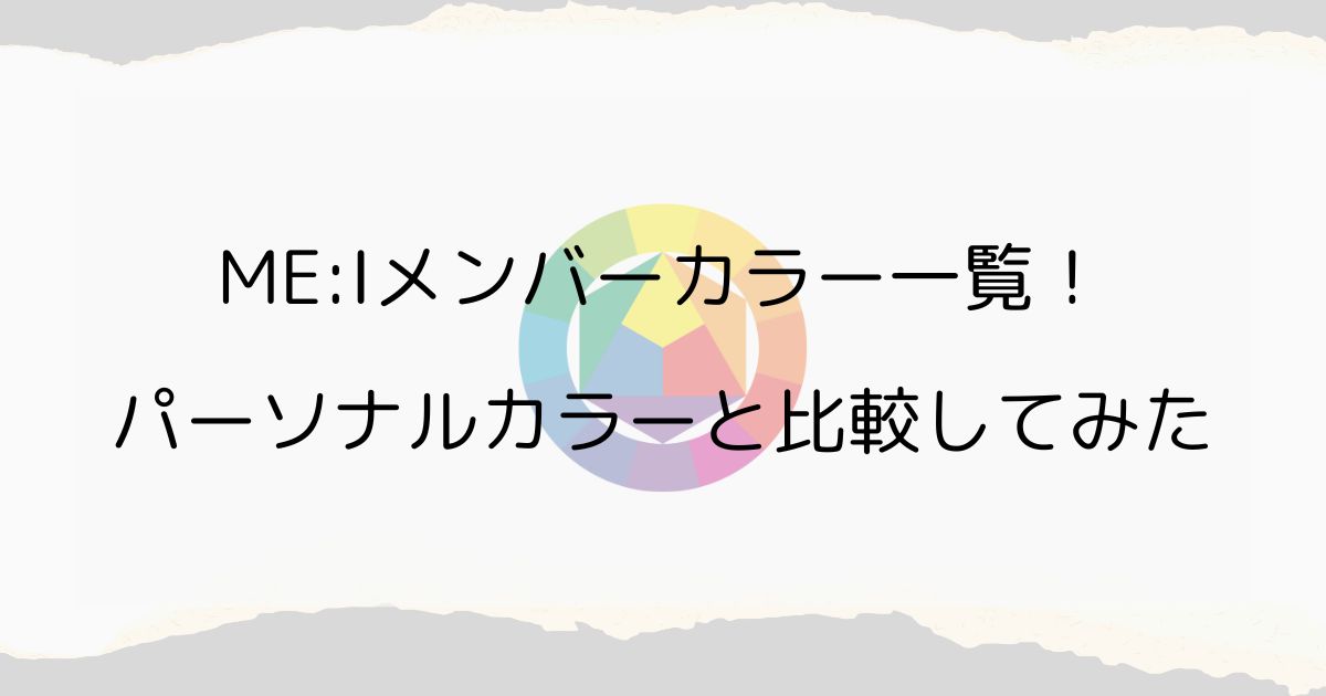 ME:Iメンバーカラー一覧！パーソナルカラーと比較してみた