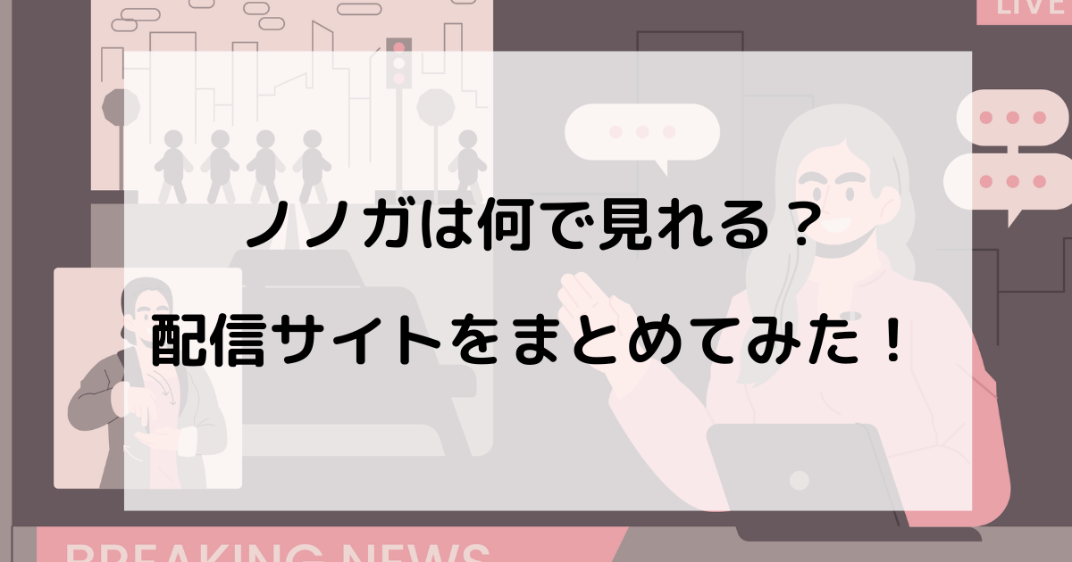 ノノガは何で見れる？配信サイトをまとめてみた！
