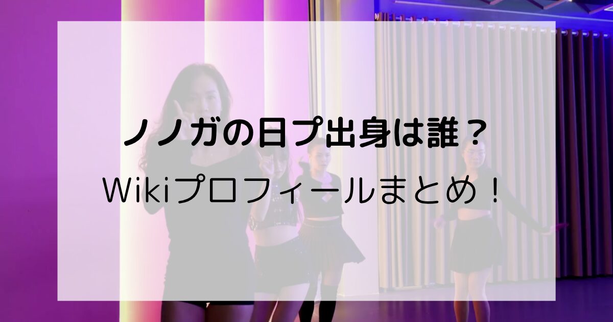 ノノガの日プ出身は誰？Wikiプロフィールまとめ！