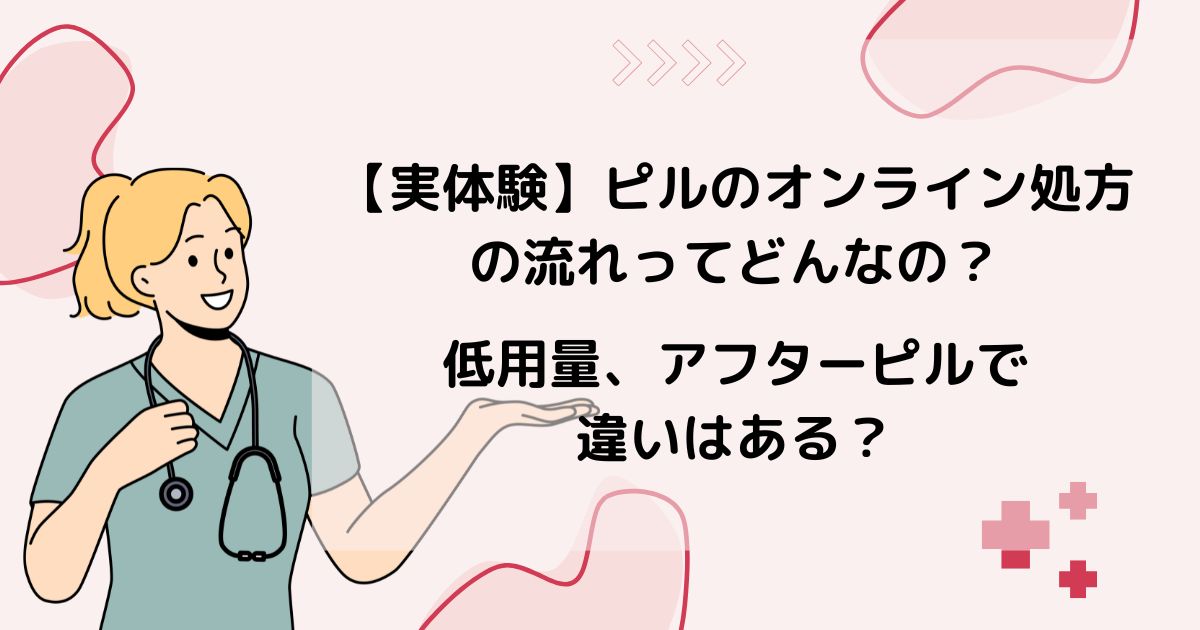 【実体験】ピルのオンライン処方の流れってどんなの？低用量、アフターピルで違いはある？